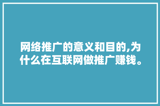网络推广的意义和目的,为什么在互联网做推广赚钱。 网络推广的意义和目的,为什么在互联网做推广赚钱。 SEO关键词