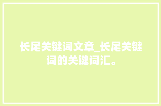 长尾关键词文章_长尾关键词的关键词汇。 长尾关键词文章_长尾关键词的关键词汇。 SEO关键词