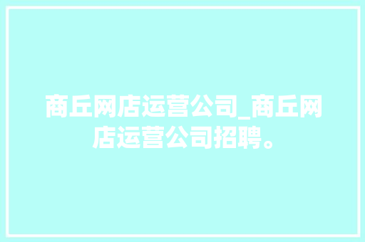 商丘网店运营公司_商丘网店运营公司招聘。