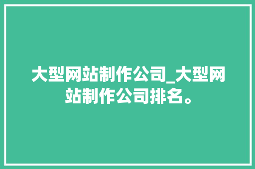 大型网站制作公司_大型网站制作公司排名。 大型网站制作公司_大型网站制作公司排名。 网站建设公司