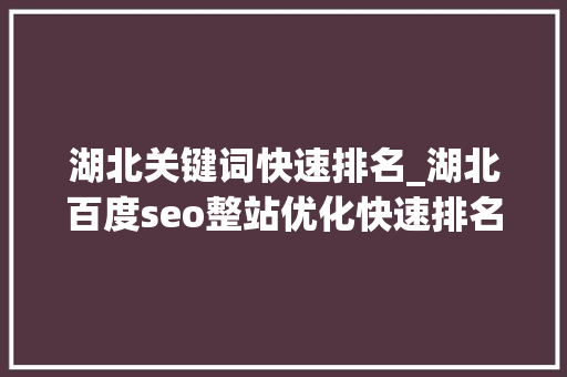 湖北关键词快速排名_湖北百度seo整站优化快速排名。 湖北关键词快速排名_湖北百度seo整站优化快速排名。 SEO关键词