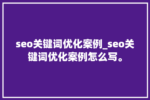 seo关键词优化案例_seo关键词优化案例怎么写。 seo关键词优化案例_seo关键词优化案例怎么写。 SEO关键词