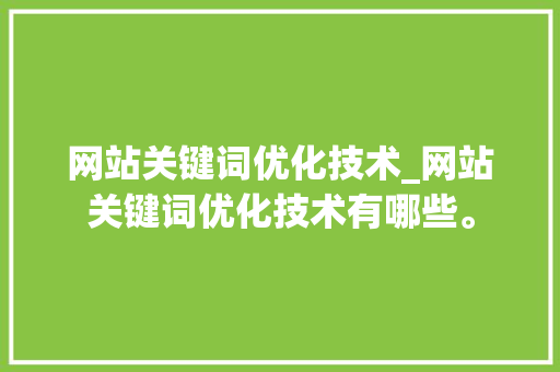网站关键词优化技术_网站关键词优化技术有哪些。 网站关键词优化技术_网站关键词优化技术有哪些。 SEO关键词