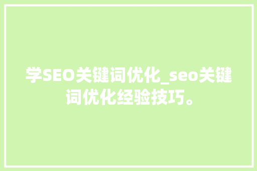 学SEO关键词优化_seo关键词优化经验技巧。 学SEO关键词优化_seo关键词优化经验技巧。 SEO关键词