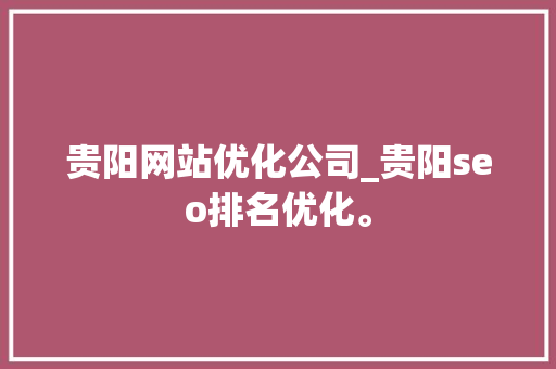 贵阳网站优化公司_贵阳seo排名优化。