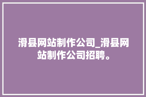 滑县网站制作公司_滑县网站制作公司招聘。 滑县网站制作公司_滑县网站制作公司招聘。 网站建设公司
