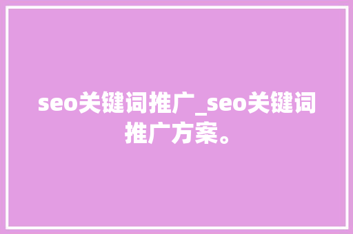 seo关键词推广_seo关键词推广方案。 seo关键词推广_seo关键词推广方案。 SEO关键词