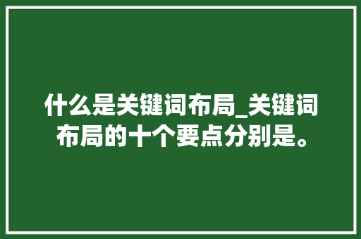 什么是关键词布局_关键词布局的十个要点分别是。 什么是关键词布局_关键词布局的十个要点分别是。 SEO关键词