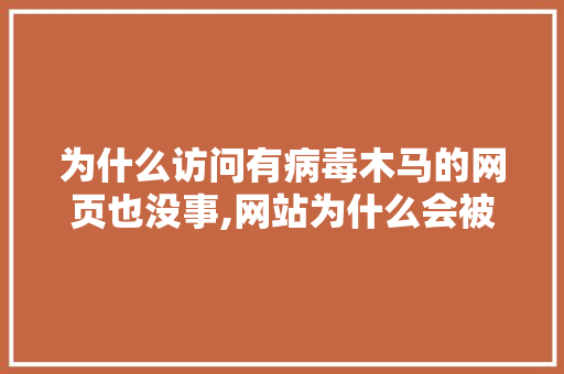 为什么访问有病毒木马的网页也没事,网站为什么会被挂木马呢。 为什么访问有病毒木马的网页也没事,网站为什么会被挂木马呢。 网站建设公司