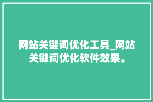网站关键词优化工具_网站关键词优化软件效果。 网站关键词优化工具_网站关键词优化软件效果。 SEO关键词