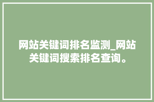 网站关键词排名监测_网站关键词搜索排名查询。 网站关键词排名监测_网站关键词搜索排名查询。 SEO关键词