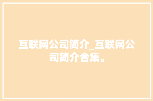 互联网公司简介_互联网公司简介合集。 互联网公司简介_互联网公司简介合集。 网站建设公司