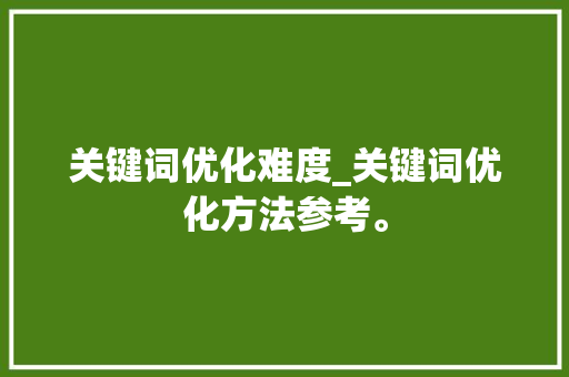 关键词优化难度_关键词优化方法参考。 关键词优化难度_关键词优化方法参考。 SEO关键词