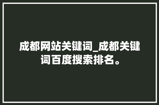 成都网站关键词_成都关键词百度搜索排名。 成都网站关键词_成都关键词百度搜索排名。 SEO关键词