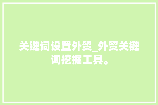 关键词设置外贸_外贸关键词挖掘工具。 关键词设置外贸_外贸关键词挖掘工具。 SEO关键词
