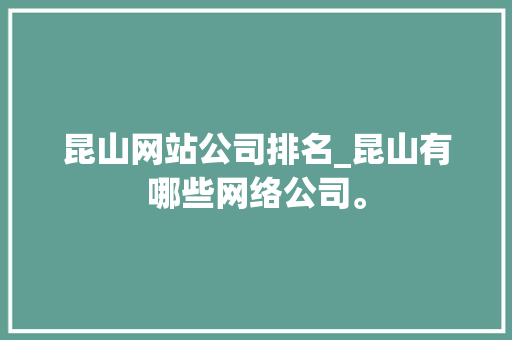 昆山网站公司排名_昆山有哪些网络公司。 昆山网站公司排名_昆山有哪些网络公司。 网站建设公司