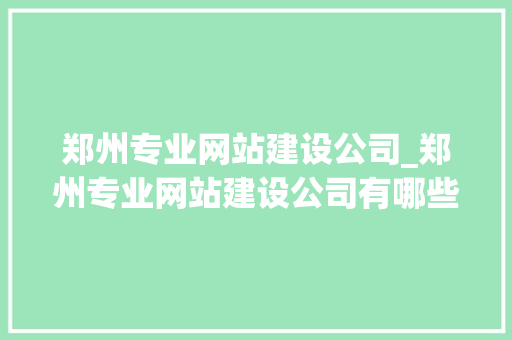 郑州专业网站建设公司_郑州专业网站建设公司有哪些。 网站建设公司 郑州专业网站建设公司_郑州专业网站建设公司有哪些。 郑州专业网站建设公司_郑州专业网站建设公司有哪些。 网站建设公司