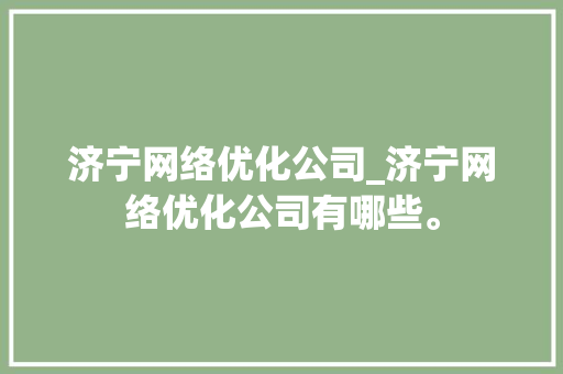 济宁网络优化公司_济宁网络优化公司有哪些。 济宁网络优化公司_济宁网络优化公司有哪些。 网站建设公司