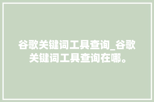 谷歌关键词工具查询_谷歌关键词工具查询在哪。 谷歌关键词工具查询_谷歌关键词工具查询在哪。 SEO关键词