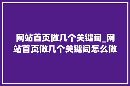 网站首页做几个关键词_网站首页做几个关键词怎么做。 网站首页做几个关键词_网站首页做几个关键词怎么做。 SEO关键词