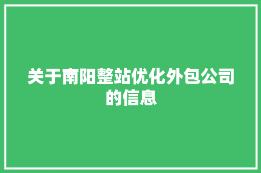 关于南阳整站优化外包公司的信息 关于南阳整站优化外包公司的信息 网站建设公司