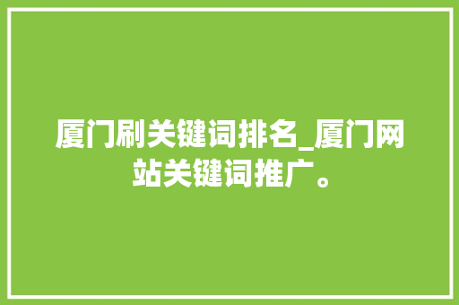 厦门刷关键词排名_厦门网站关键词推广。 厦门刷关键词排名_厦门网站关键词推广。 SEO关键词