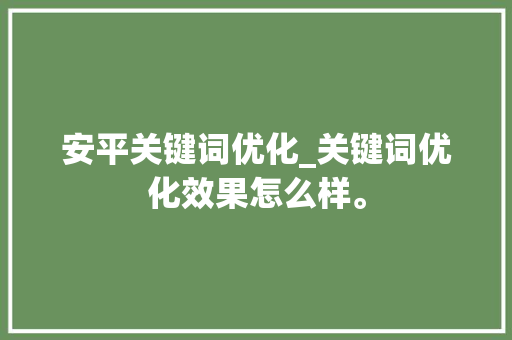 安平关键词优化_关键词优化效果怎么样。 安平关键词优化_关键词优化效果怎么样。 SEO关键词
