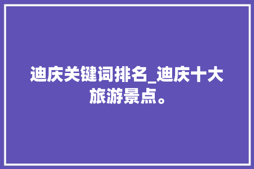 迪庆关键词排名_迪庆十大旅游景点。 迪庆关键词排名_迪庆十大旅游景点。 SEO关键词