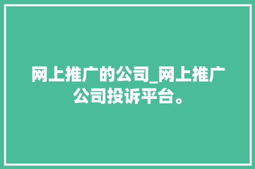 网上推广的公司_网上推广公司投诉平台。 网上推广的公司_网上推广公司投诉平台。 网站建设公司
