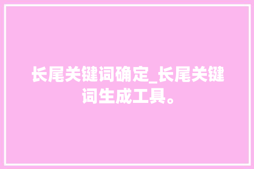 长尾关键词确定_长尾关键词生成工具。 长尾关键词确定_长尾关键词生成工具。 SEO关键词