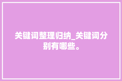 关键词整理归纳_关键词分别有哪些。 关键词整理归纳_关键词分别有哪些。 SEO关键词
