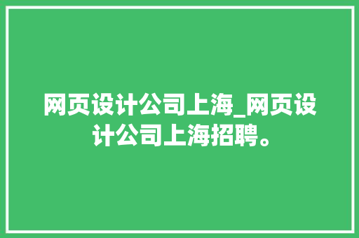 网页设计公司上海_网页设计公司上海招聘。 网页设计公司上海_网页设计公司上海招聘。 网站建设公司