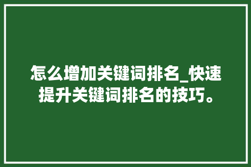 怎么增加关键词排名_快速提升关键词排名的技巧。 怎么增加关键词排名_快速提升关键词排名的技巧。 SEO关键词