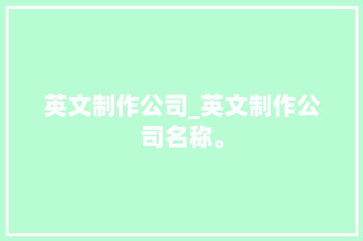 英文制作公司_英文制作公司名称。 英文制作公司_英文制作公司名称。 网站建设公司