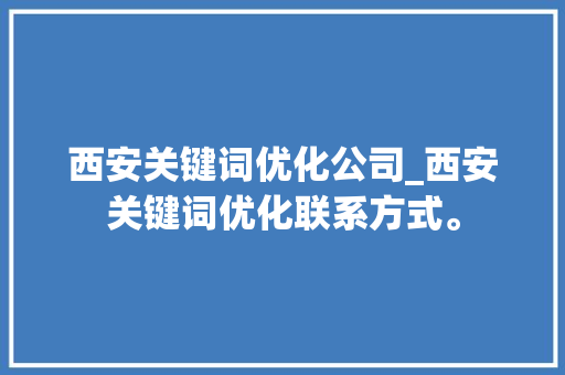 西安关键词优化公司_西安关键词优化联系方式。 西安关键词优化公司_西安关键词优化联系方式。 网站建设公司