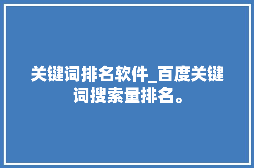 关键词排名软件_百度关键词搜索量排名。 关键词排名软件_百度关键词搜索量排名。 SEO关键词