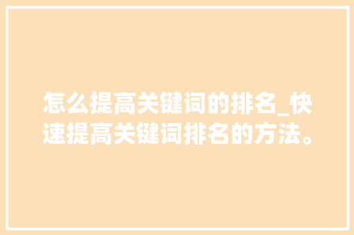 怎么提高关键词的排名_快速提高关键词排名的方法。 怎么提高关键词的排名_快速提高关键词排名的方法。 SEO关键词