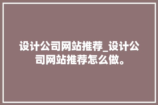 设计公司网站推荐_设计公司网站推荐怎么做。