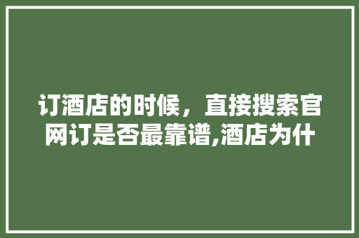 订酒店的时候，直接搜索官网订是否最靠谱,酒店为什么需要官网认证。