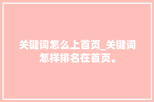 关键词怎么上首页_关键词怎样排名在首页。 关键词怎么上首页_关键词怎样排名在首页。 SEO关键词