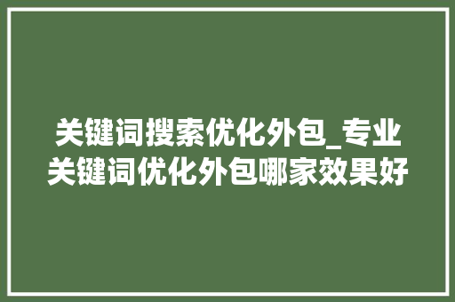 关键词搜索优化外包_专业关键词优化外包哪家效果好。 关键词搜索优化外包_专业关键词优化外包哪家效果好。 SEO关键词