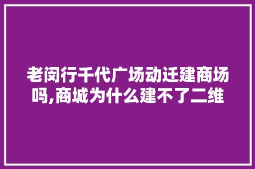 老闵行千代广场动迁建商场吗,商城为什么建不了二维码。 老闵行千代广场动迁建商场吗,商城为什么建不了二维码。 搜狗SEO