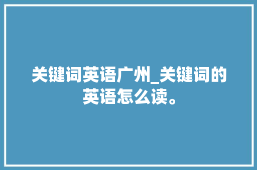 关键词英语广州_关键词的英语怎么读。 关键词英语广州_关键词的英语怎么读。 SEO关键词