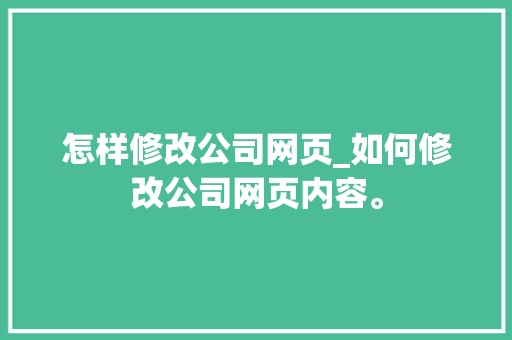 怎样修改公司网页_如何修改公司网页内容。 怎样修改公司网页_如何修改公司网页内容。 网站建设公司