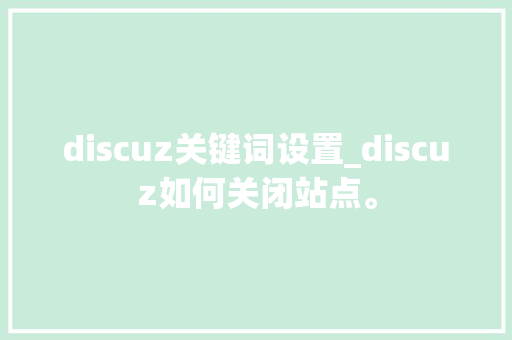 discuz关键词设置_discuz如何关闭站点。 discuz关键词设置_discuz如何关闭站点。 SEO关键词