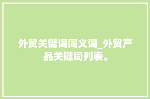 外贸关键词同义词_外贸产品关键词列表。 外贸关键词同义词_外贸产品关键词列表。 SEO关键词