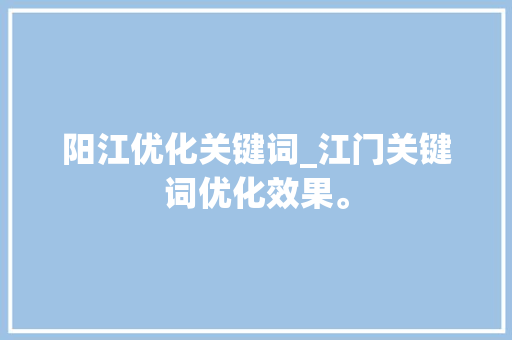 阳江优化关键词_江门关键词优化效果。