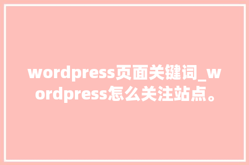 wordpress页面关键词_wordpress怎么关注站点。 wordpress页面关键词_wordpress怎么关注站点。 SEO关键词