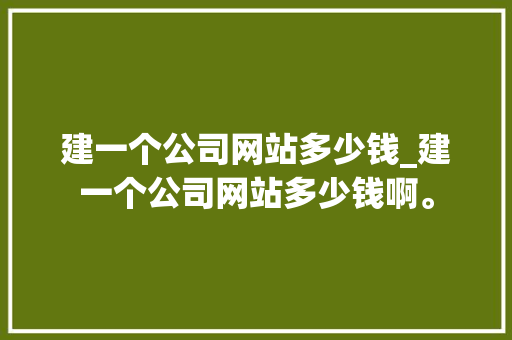 建一个公司网站多少钱_建一个公司网站多少钱啊。 建一个公司网站多少钱_建一个公司网站多少钱啊。 网站建设公司