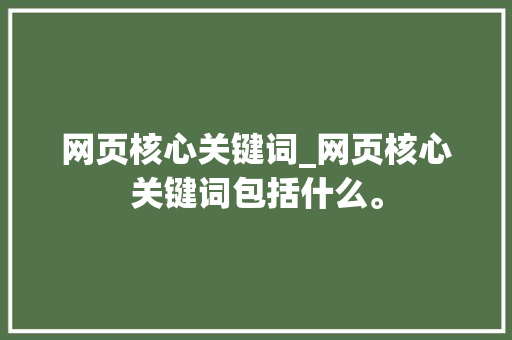 网页核心关键词_网页核心关键词包括什么。 网页核心关键词_网页核心关键词包括什么。 SEO关键词